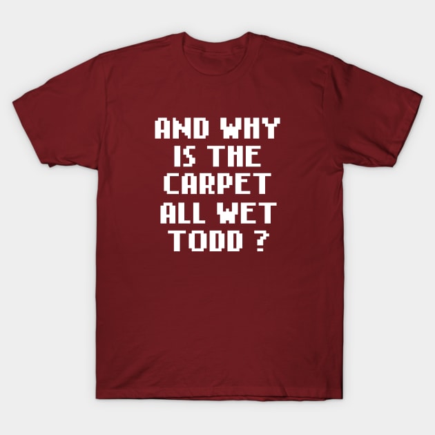 And Why Is The Carpet All Wet Todd ? T-Shirt by gabrielakaren